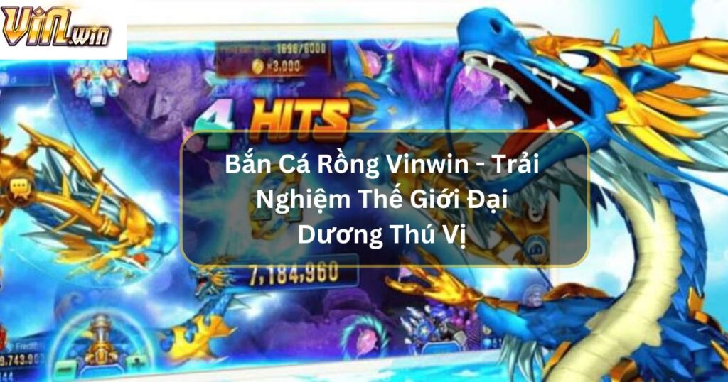 Bắn Cá Rồng Vinwin - Trải Nghiệm Thế Giới Đại Dương Thú Vị