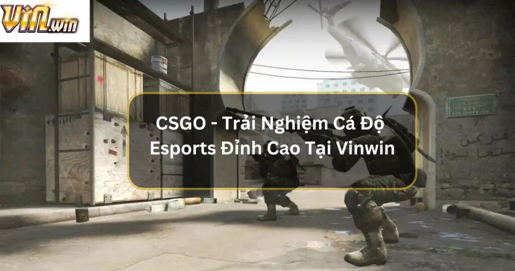CSGO - Trải Nghiệm Cá Độ Esports Đỉnh Cao Tại Vinwin