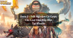 Dota 2 - Trải Nghiệm Cá Cược Các Loại Kèo Hấp Dẫn Tại Vinwin