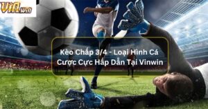 Kèo Chấp 3/4 - Loại Hình Cá Cược Cực Hấp Dẫn Tại Vinwin