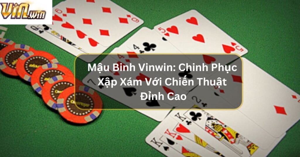 Mậu Binh Vinwin: Chinh Phục Xập Xám Với Chiến Thuật Đỉnh Cao