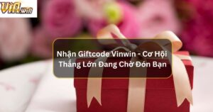 Nhận Giftcode Vinwin - Cơ Hội Thắng Lớn Đang Chờ Đón Tại Địa Chỉ