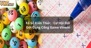 Xổ Số Kiến Thiết - Cơ Hội Đổi Đời Cùng Cổng Game Vinwin